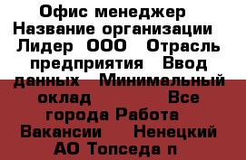 Офис-менеджер › Название организации ­ Лидер, ООО › Отрасль предприятия ­ Ввод данных › Минимальный оклад ­ 18 000 - Все города Работа » Вакансии   . Ненецкий АО,Топседа п.